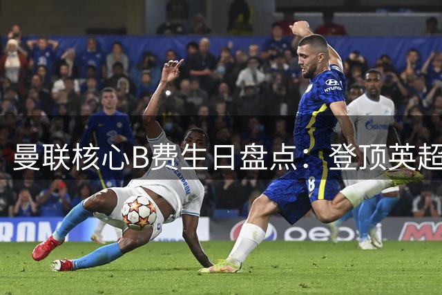 曼联核心B费生日盘点：登顶英超助攻榜